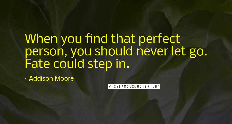 Addison Moore Quotes: When you find that perfect person, you should never let go. Fate could step in.