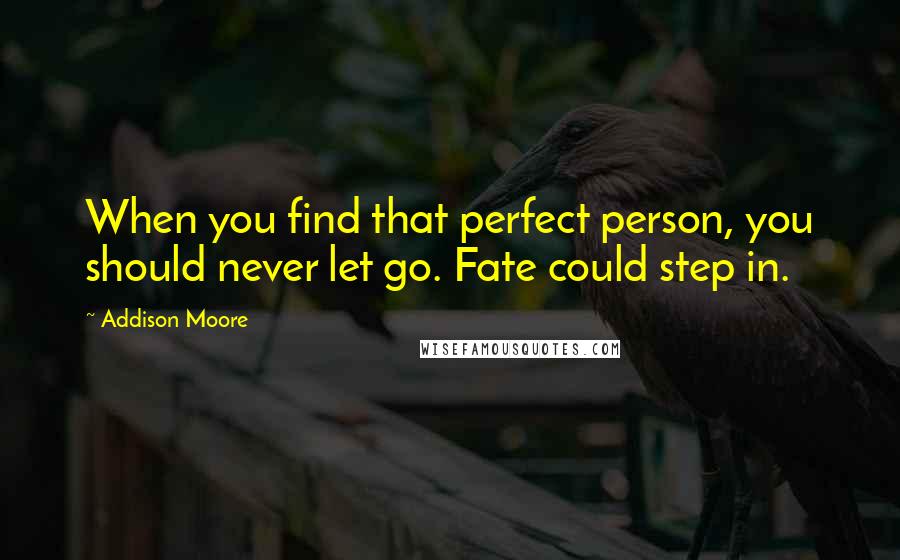 Addison Moore Quotes: When you find that perfect person, you should never let go. Fate could step in.