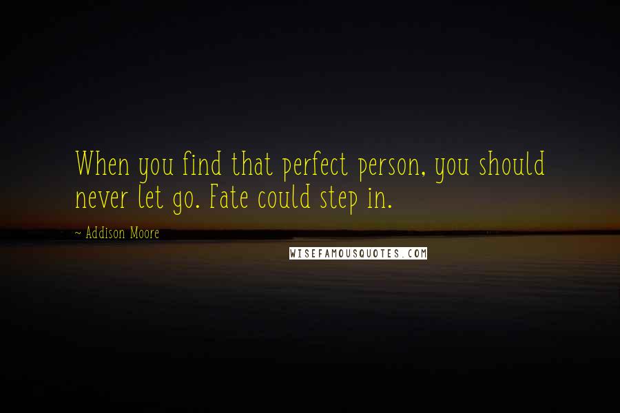 Addison Moore Quotes: When you find that perfect person, you should never let go. Fate could step in.