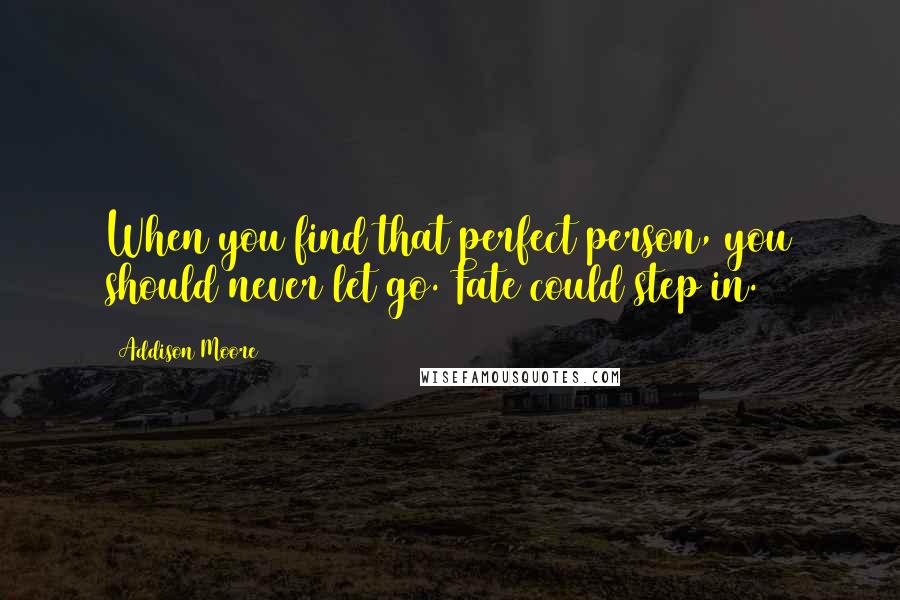 Addison Moore Quotes: When you find that perfect person, you should never let go. Fate could step in.