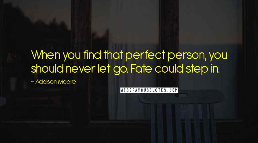 Addison Moore Quotes: When you find that perfect person, you should never let go. Fate could step in.