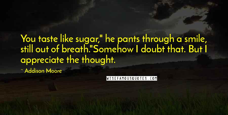 Addison Moore Quotes: You taste like sugar," he pants through a smile, still out of breath."Somehow I doubt that. But I appreciate the thought.