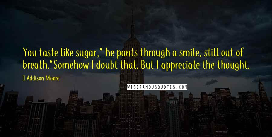 Addison Moore Quotes: You taste like sugar," he pants through a smile, still out of breath."Somehow I doubt that. But I appreciate the thought.