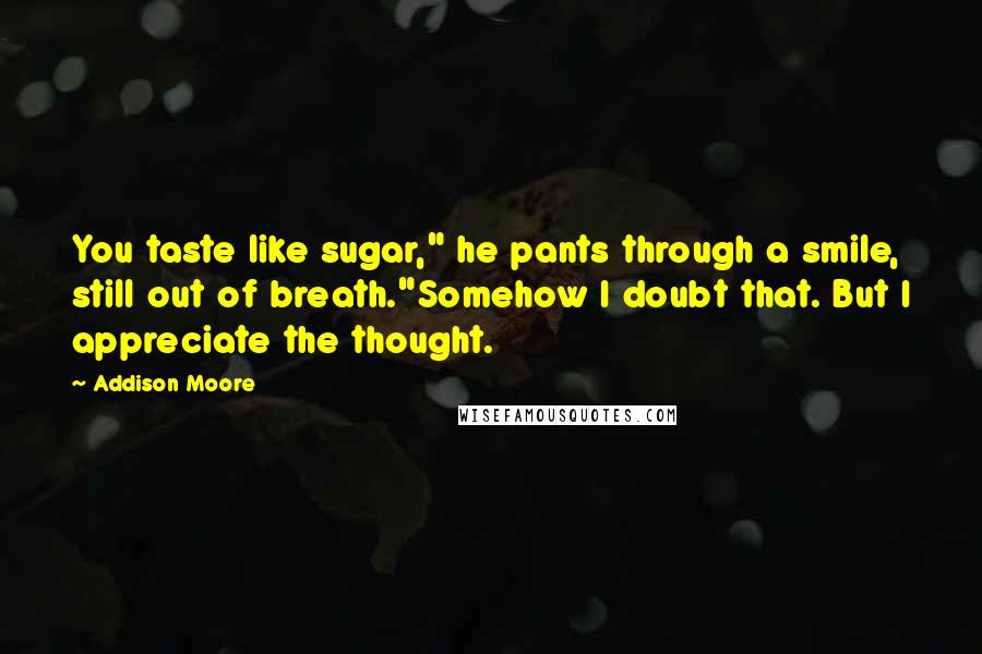 Addison Moore Quotes: You taste like sugar," he pants through a smile, still out of breath."Somehow I doubt that. But I appreciate the thought.