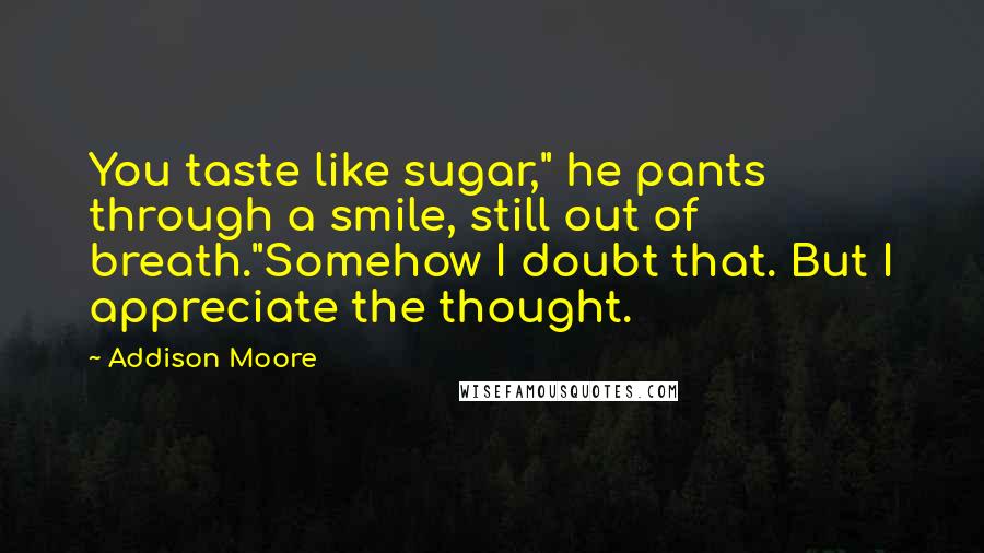 Addison Moore Quotes: You taste like sugar," he pants through a smile, still out of breath."Somehow I doubt that. But I appreciate the thought.