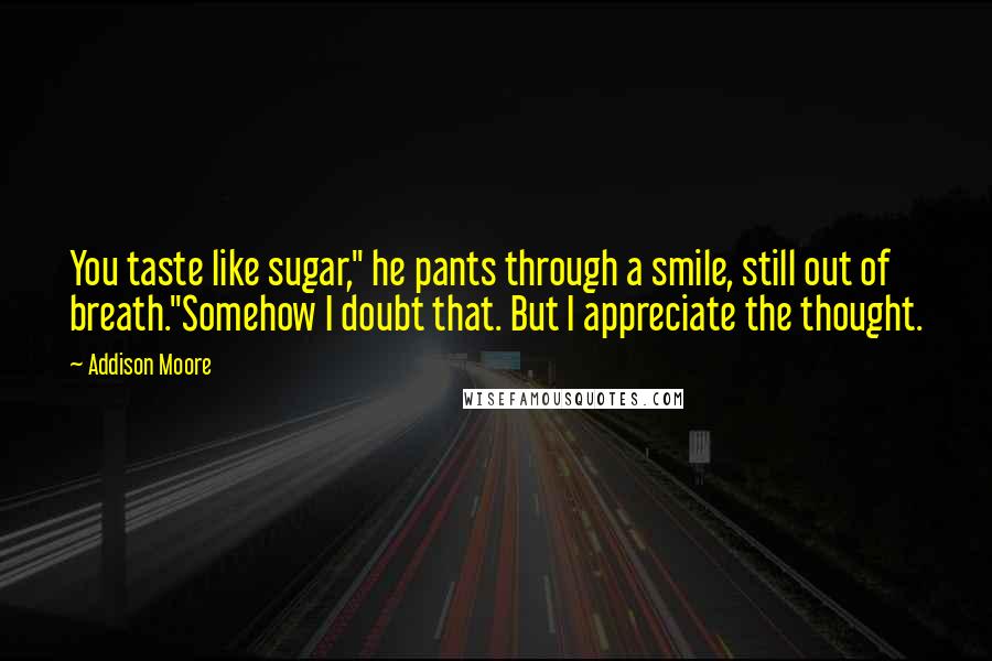 Addison Moore Quotes: You taste like sugar," he pants through a smile, still out of breath."Somehow I doubt that. But I appreciate the thought.