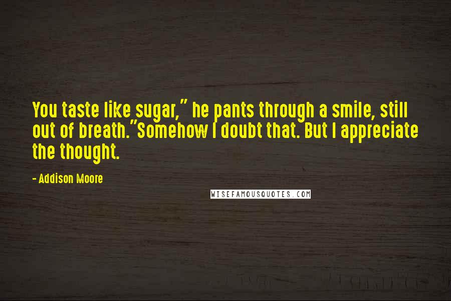 Addison Moore Quotes: You taste like sugar," he pants through a smile, still out of breath."Somehow I doubt that. But I appreciate the thought.