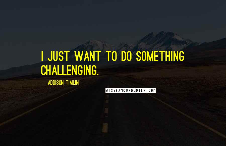 Addison Timlin Quotes: I just want to do something challenging.