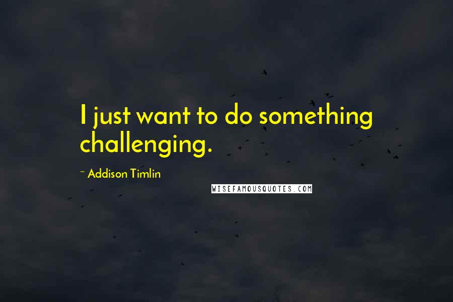 Addison Timlin Quotes: I just want to do something challenging.