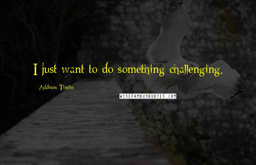 Addison Timlin Quotes: I just want to do something challenging.