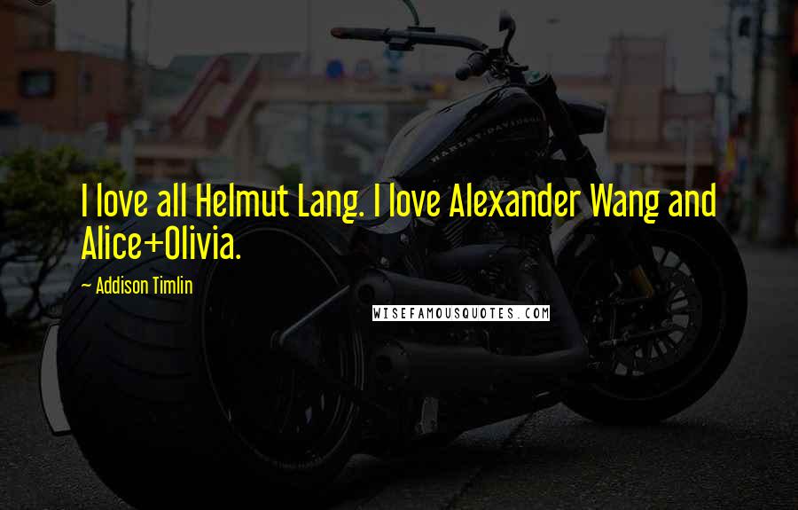Addison Timlin Quotes: I love all Helmut Lang. I love Alexander Wang and Alice+Olivia.
