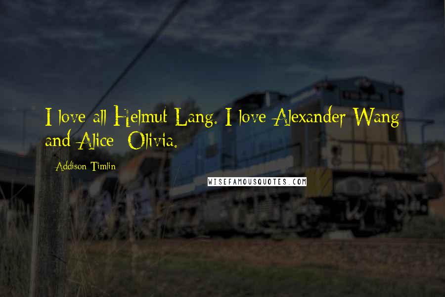 Addison Timlin Quotes: I love all Helmut Lang. I love Alexander Wang and Alice+Olivia.