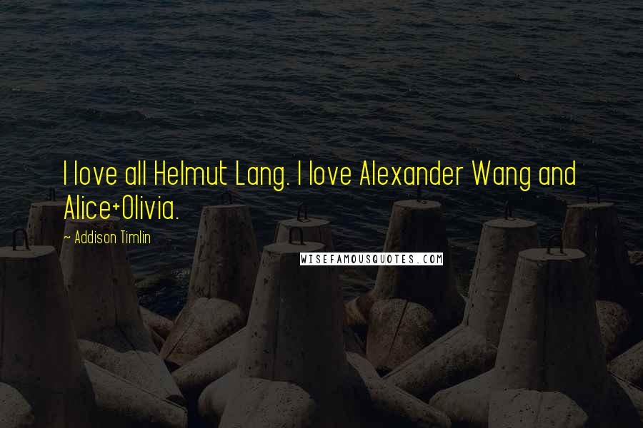 Addison Timlin Quotes: I love all Helmut Lang. I love Alexander Wang and Alice+Olivia.