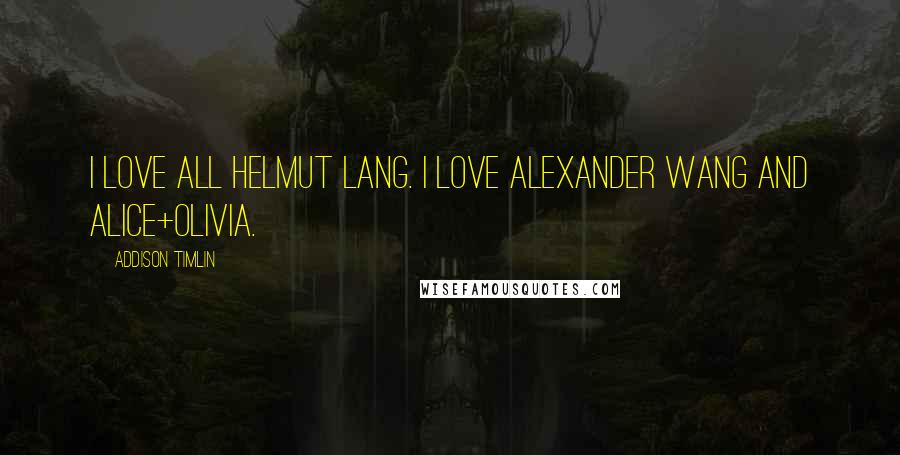 Addison Timlin Quotes: I love all Helmut Lang. I love Alexander Wang and Alice+Olivia.