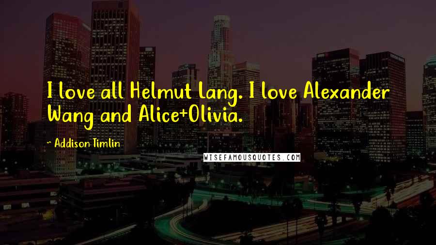 Addison Timlin Quotes: I love all Helmut Lang. I love Alexander Wang and Alice+Olivia.