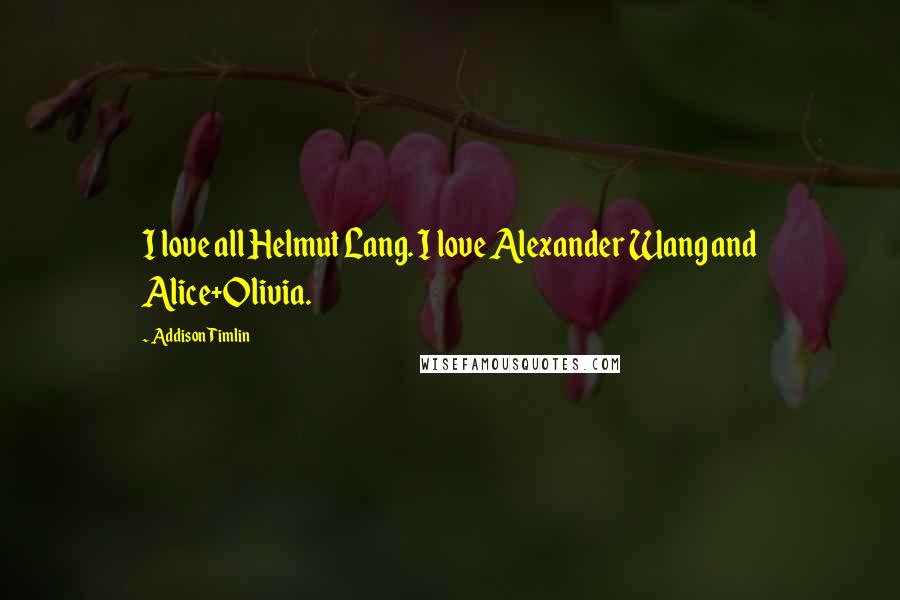 Addison Timlin Quotes: I love all Helmut Lang. I love Alexander Wang and Alice+Olivia.