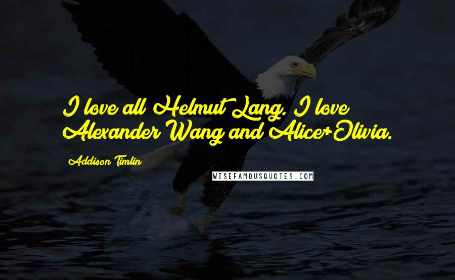 Addison Timlin Quotes: I love all Helmut Lang. I love Alexander Wang and Alice+Olivia.