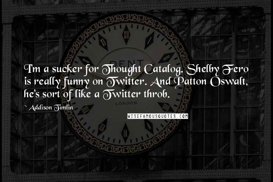 Addison Timlin Quotes: I'm a sucker for Thought Catalog. Shelby Fero is really funny on Twitter. And Patton Oswalt, he's sort of like a Twitter throb.