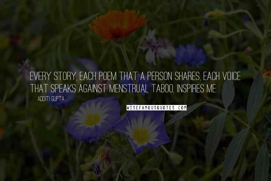 Additi Gupta Quotes: Every story, each poem that a person shares, each voice that speaks against menstrual taboo, inspires me.