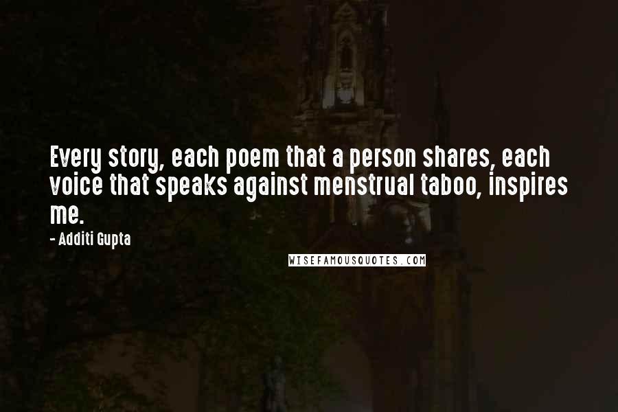 Additi Gupta Quotes: Every story, each poem that a person shares, each voice that speaks against menstrual taboo, inspires me.