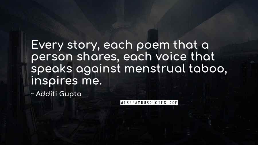 Additi Gupta Quotes: Every story, each poem that a person shares, each voice that speaks against menstrual taboo, inspires me.
