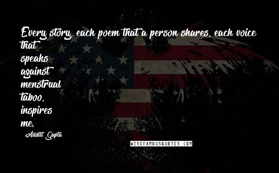 Additi Gupta Quotes: Every story, each poem that a person shares, each voice that speaks against menstrual taboo, inspires me.