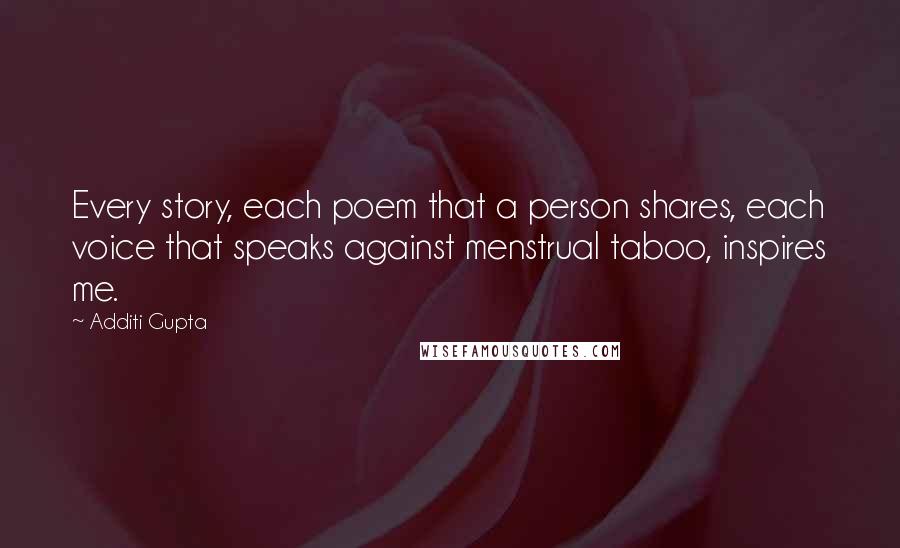 Additi Gupta Quotes: Every story, each poem that a person shares, each voice that speaks against menstrual taboo, inspires me.