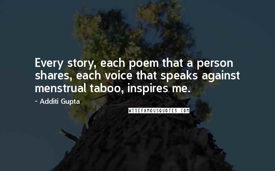 Additi Gupta Quotes: Every story, each poem that a person shares, each voice that speaks against menstrual taboo, inspires me.