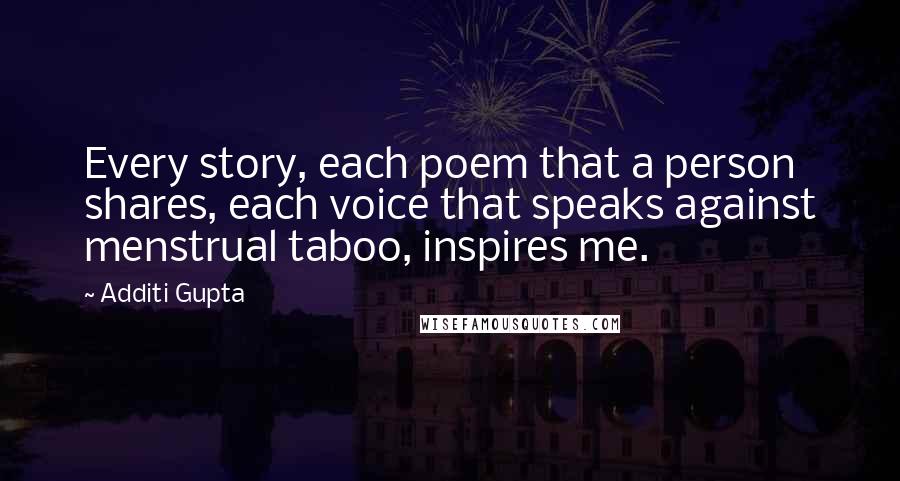 Additi Gupta Quotes: Every story, each poem that a person shares, each voice that speaks against menstrual taboo, inspires me.