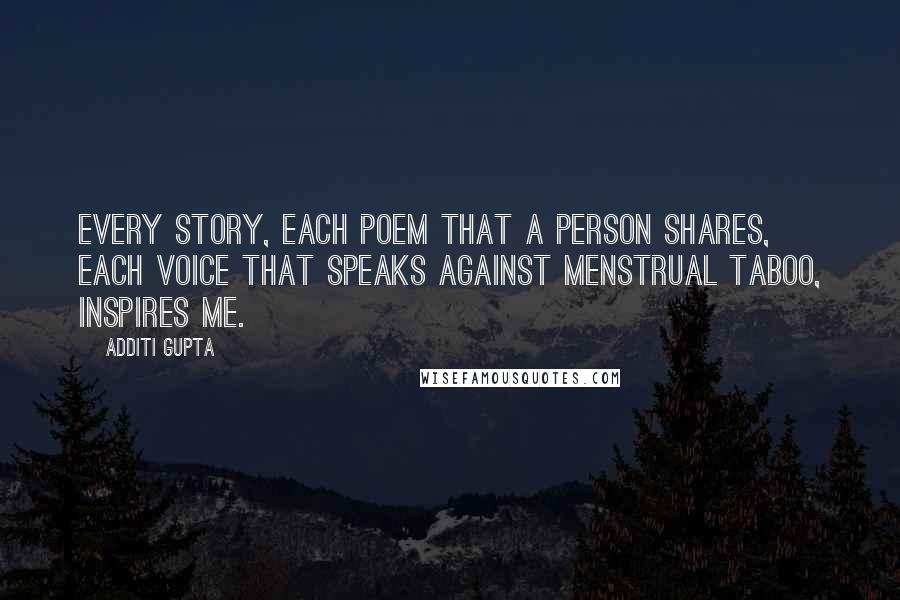 Additi Gupta Quotes: Every story, each poem that a person shares, each voice that speaks against menstrual taboo, inspires me.