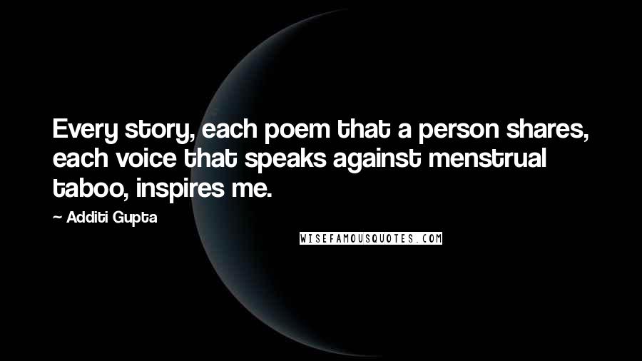 Additi Gupta Quotes: Every story, each poem that a person shares, each voice that speaks against menstrual taboo, inspires me.