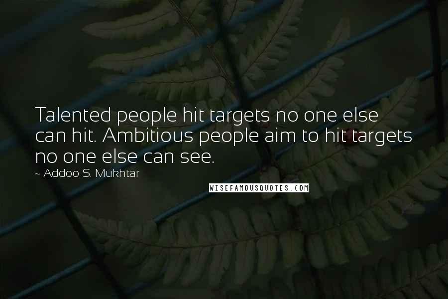 Addoo S. Mukhtar Quotes: Talented people hit targets no one else can hit. Ambitious people aim to hit targets no one else can see.