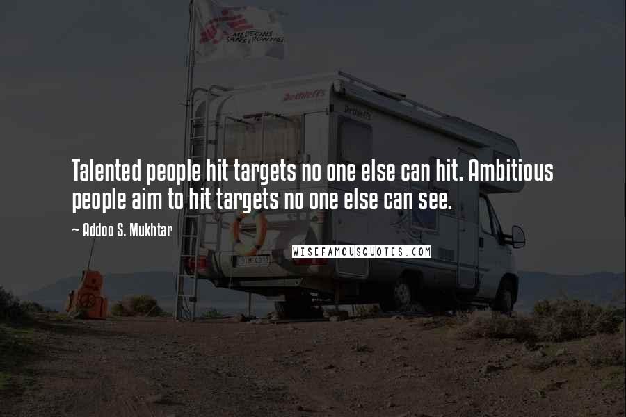 Addoo S. Mukhtar Quotes: Talented people hit targets no one else can hit. Ambitious people aim to hit targets no one else can see.