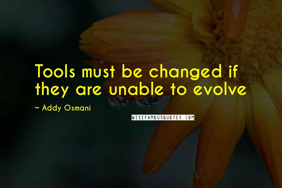 Addy Osmani Quotes: Tools must be changed if they are unable to evolve