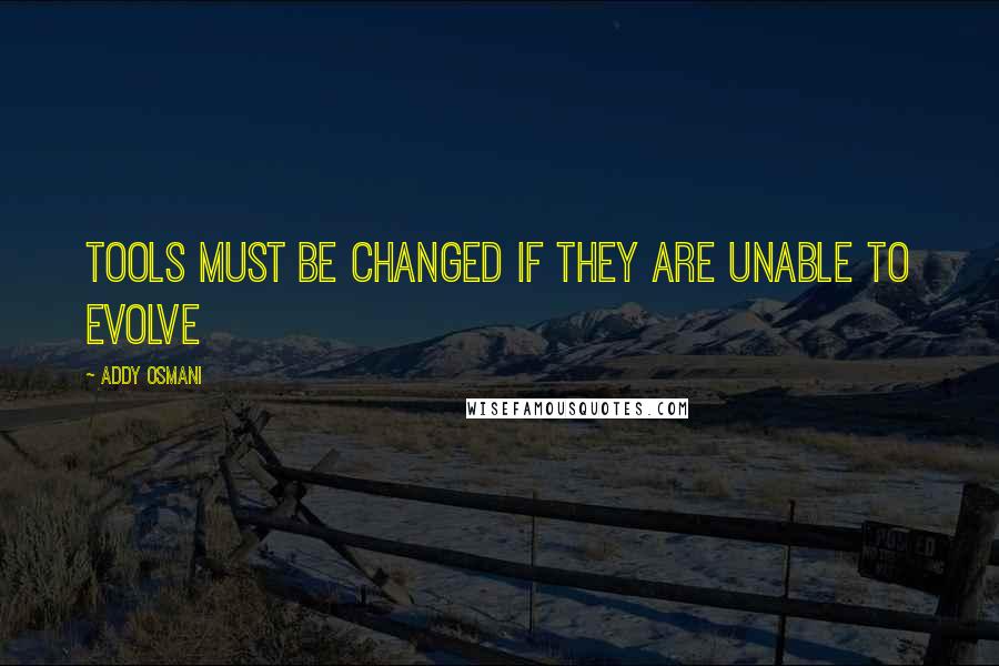 Addy Osmani Quotes: Tools must be changed if they are unable to evolve