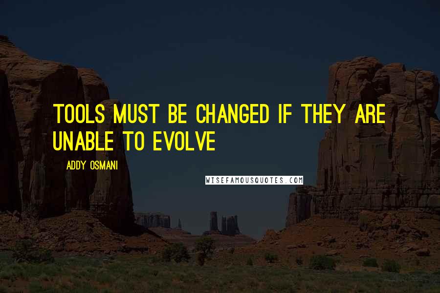 Addy Osmani Quotes: Tools must be changed if they are unable to evolve