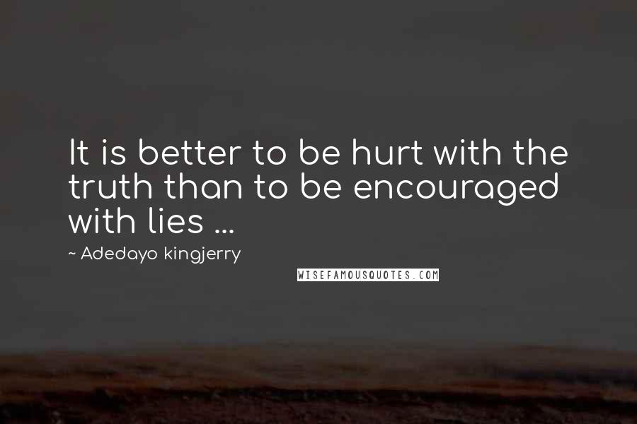 Adedayo Kingjerry Quotes: It is better to be hurt with the truth than to be encouraged with lies ...