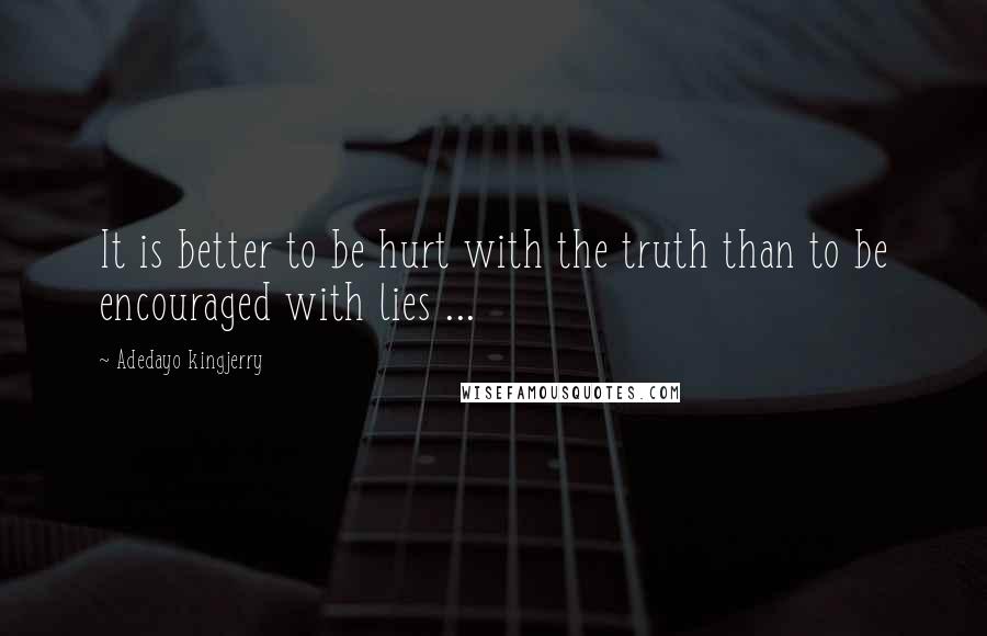 Adedayo Kingjerry Quotes: It is better to be hurt with the truth than to be encouraged with lies ...