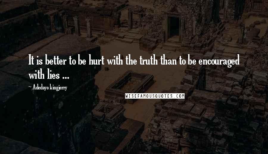 Adedayo Kingjerry Quotes: It is better to be hurt with the truth than to be encouraged with lies ...