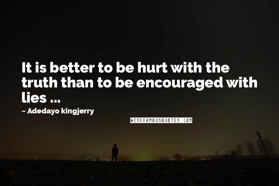 Adedayo Kingjerry Quotes: It is better to be hurt with the truth than to be encouraged with lies ...