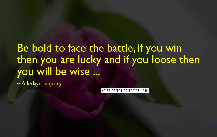 Adedayo Kinjerry Quotes: Be bold to face the battle, if you win then you are lucky and if you loose then you will be wise ...