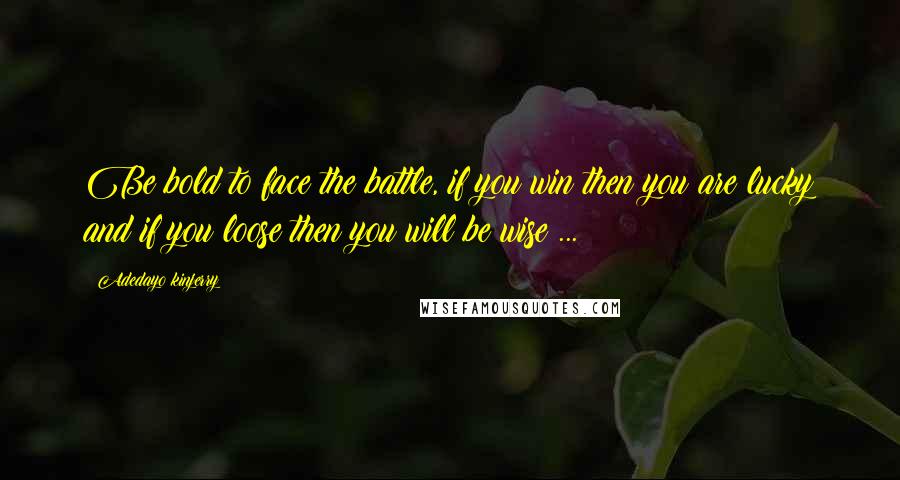 Adedayo Kinjerry Quotes: Be bold to face the battle, if you win then you are lucky and if you loose then you will be wise ...