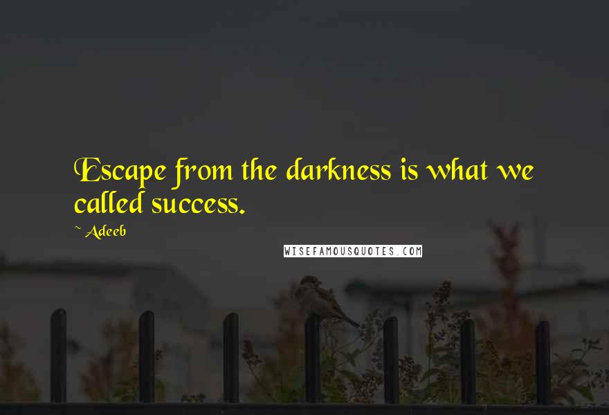 Adeeb Quotes: Escape from the darkness is what we called success.