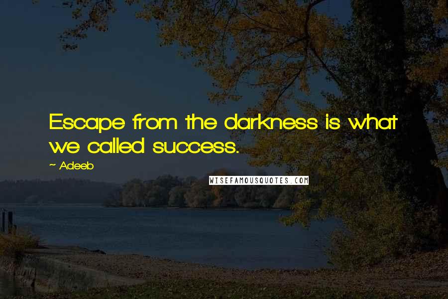 Adeeb Quotes: Escape from the darkness is what we called success.