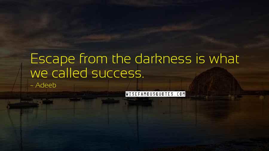 Adeeb Quotes: Escape from the darkness is what we called success.