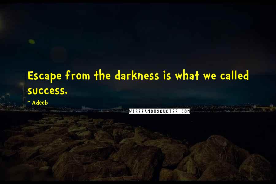 Adeeb Quotes: Escape from the darkness is what we called success.
