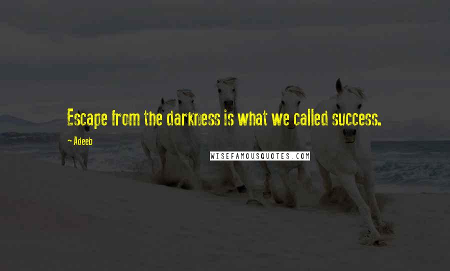 Adeeb Quotes: Escape from the darkness is what we called success.