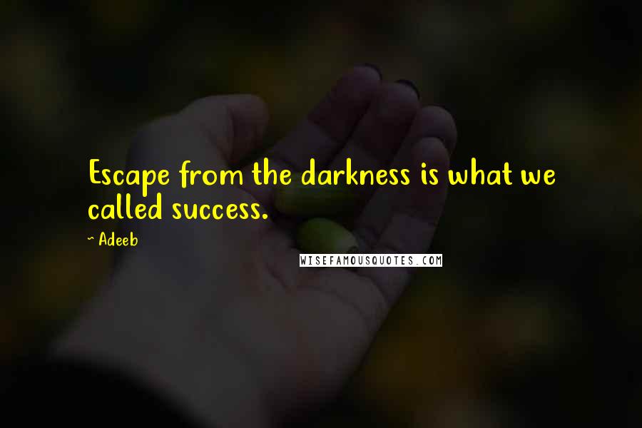 Adeeb Quotes: Escape from the darkness is what we called success.