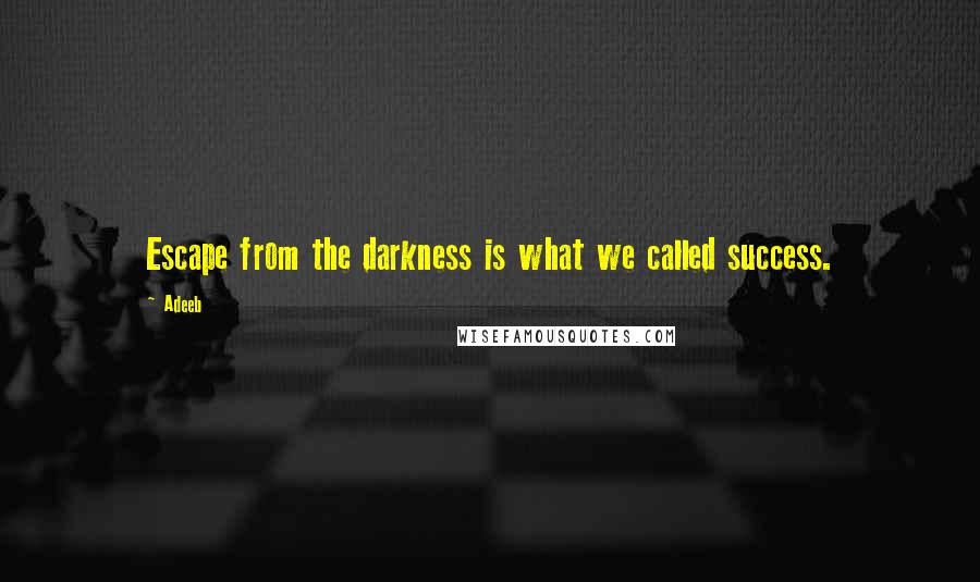 Adeeb Quotes: Escape from the darkness is what we called success.