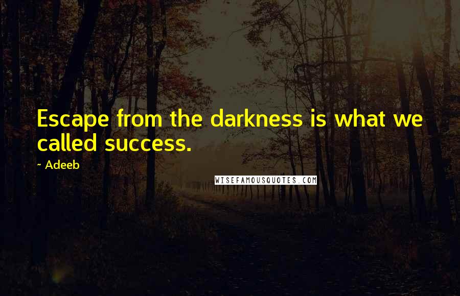 Adeeb Quotes: Escape from the darkness is what we called success.